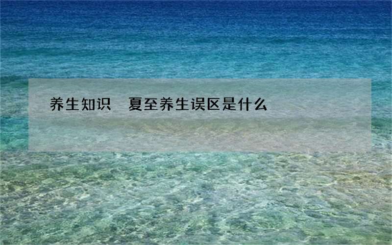 养生知识 夏至养生误区是什么